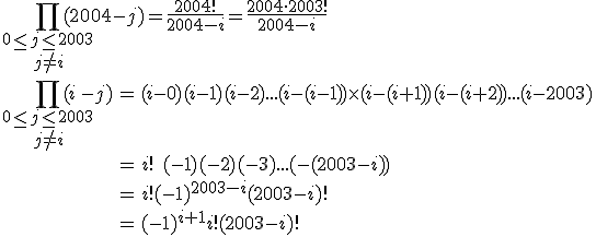 \Bigprod_{\begin{array}{c}0\le j\le 2003\\j\not =i\end{array}}(2004-j) = \frac{2004!}{2004-i}=\frac{2004\cdot 2003!}{2004-i}
 \\ \begin{array}{lcl}
 \\ \Bigprod_{\begin{array}{c}0\le j\le 2003\\j\not =i\end{array}}(i-j) & = & (i-0)(i-1)(i-2)...(i-(i-1))\times (i-(i+1))(i-(i+2))...(i-2003)\\
 \\ & = & i!\;(-1)(-2)(-3)...(-(2003-i))\\
 \\ & = & i!(-1)^{2003-i}(2003-i)!\\
 \\ & = & (-1)^{i+1}i!(2003-i)!
 \\ \end{array}